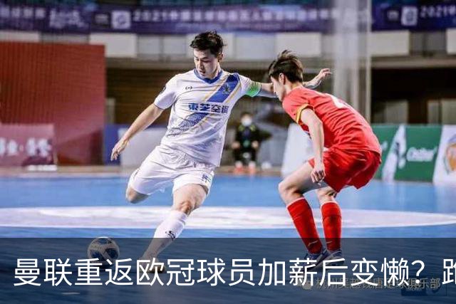 曼联重返欧冠球员加薪后变懒？跑动数据落后！体能储备遭质疑无法坚持90分钟
